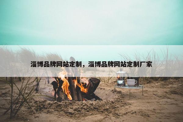 淄博品牌网站定制，淄博品牌网站定制厂家