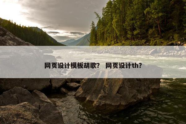 网页设计模板胡歌？ 网页设计th？
