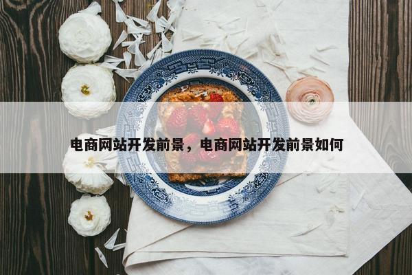 电商网站开发前景，电商网站开发前景如何