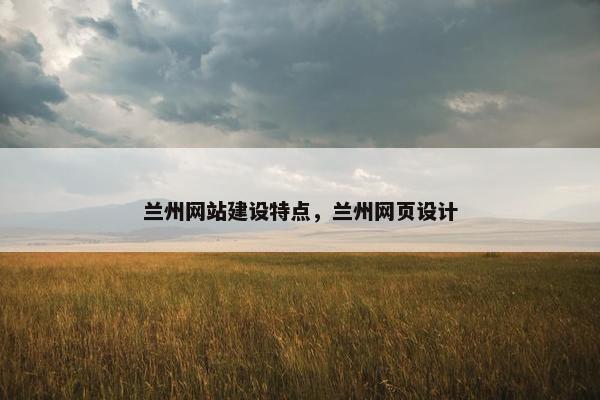 兰州网站建设特点，兰州网页设计