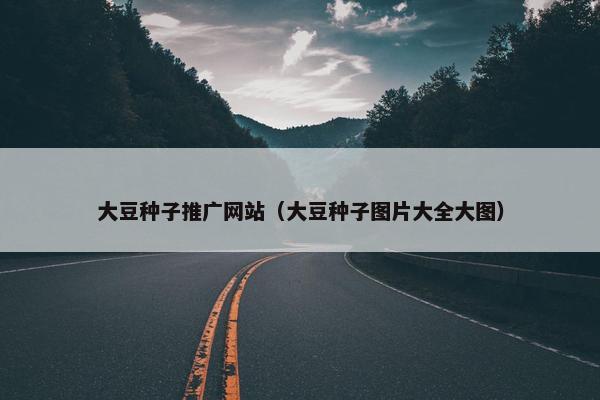 大豆种子推广网站（大豆种子图片大全大图）
