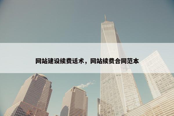 网站建设续费话术，网站续费合同范本