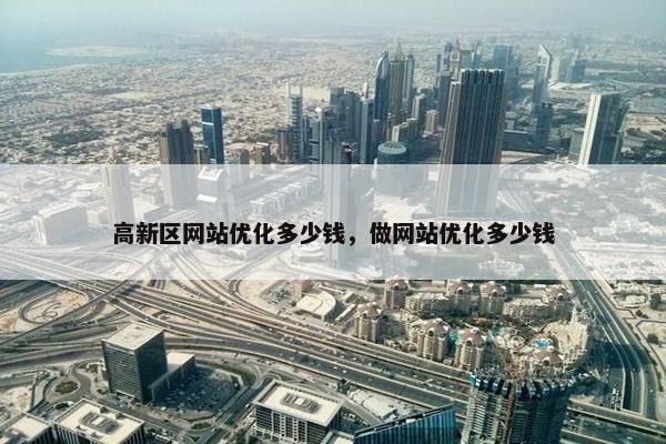 高新区网站优化多少钱，做网站优化多少钱
