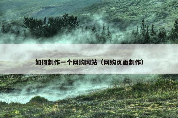 如何制作一个网购网站（网购页面制作）