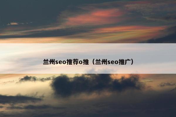 兰州seo推荐o推（兰州seo推广）