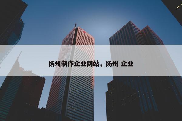 扬州制作企业网站，扬州 企业