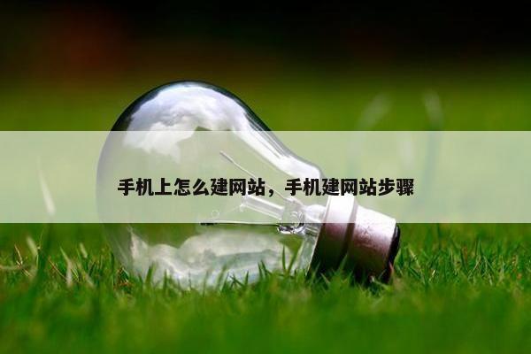 手机上怎么建网站，手机建网站步骤