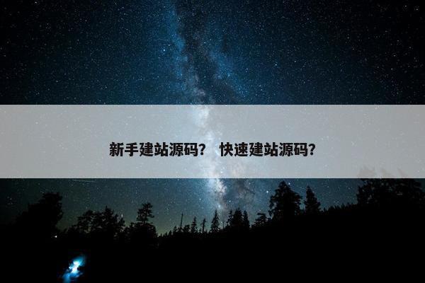 新手建站源码？ 快速建站源码？