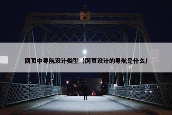 网页中导航设计类型（网页设计的导航是什么）