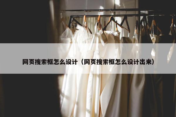 网页搜索框怎么设计（网页搜索框怎么设计出来）