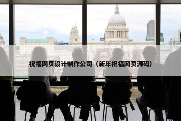 祝福网页设计制作公司（新年祝福网页源码）