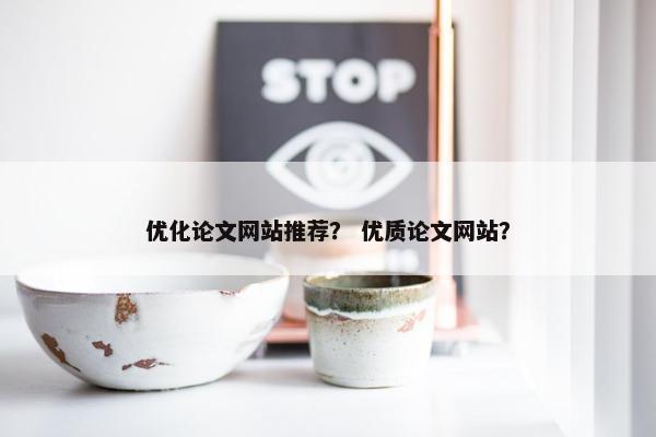 优化论文网站推荐？ 优质论文网站？
