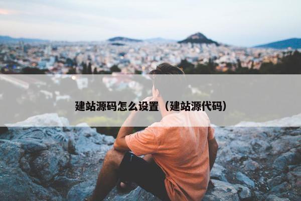 建站源码怎么设置（建站源代码）