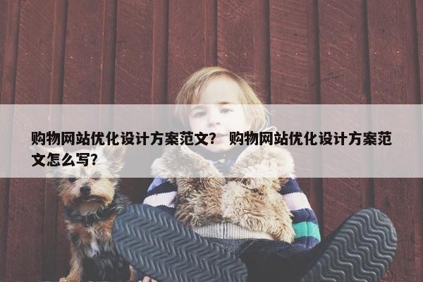 购物网站优化设计方案范文？ 购物网站优化设计方案范文怎么写？
