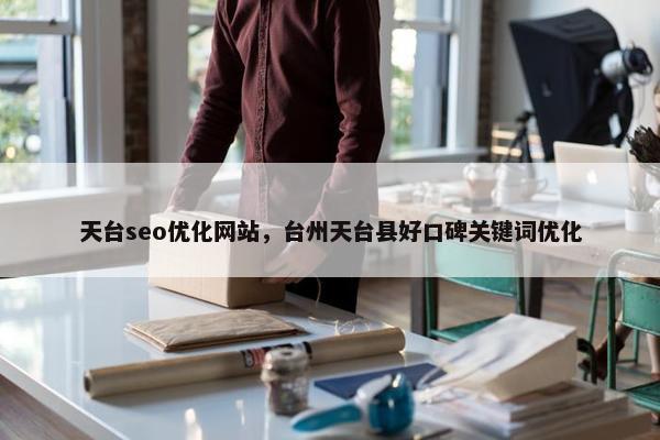 天台seo优化网站，台州天台县好口碑关键词优化