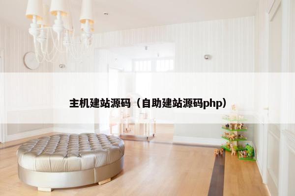 主机建站源码（自助建站源码php）