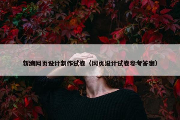 新编网页设计制作试卷（网页设计试卷参考答案）