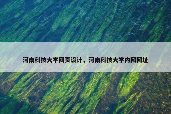 河南科技大学网页设计，河南科技大学内网网址