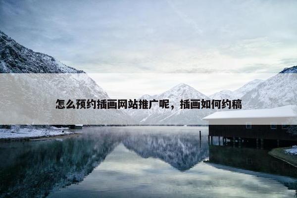 怎么预约插画网站推广呢，插画如何约稿