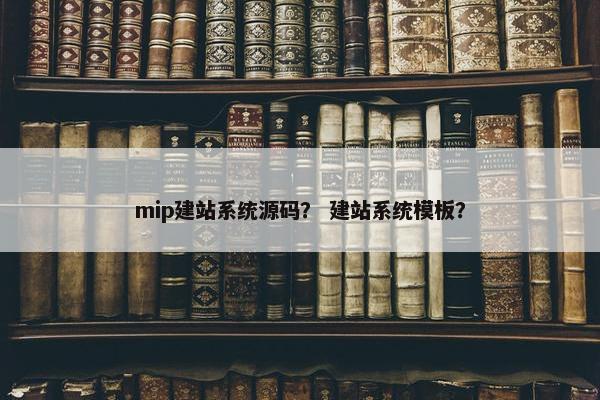 mip建站系统源码？ 建站系统模板？