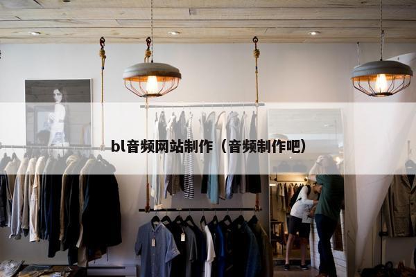 bl音频网站制作（音频制作吧）