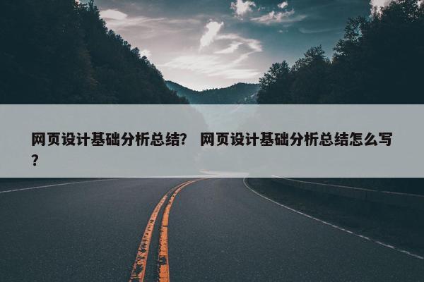 网页设计基础分析总结？ 网页设计基础分析总结怎么写？