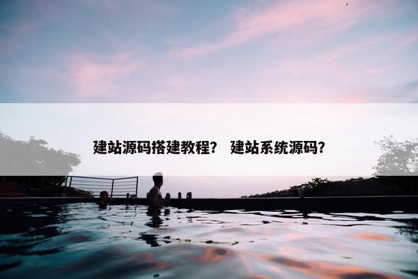 建站源码搭建教程？ 建站系统源码？