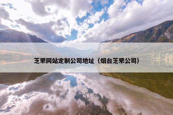芝罘网站定制公司地址（烟台芝罘公司）