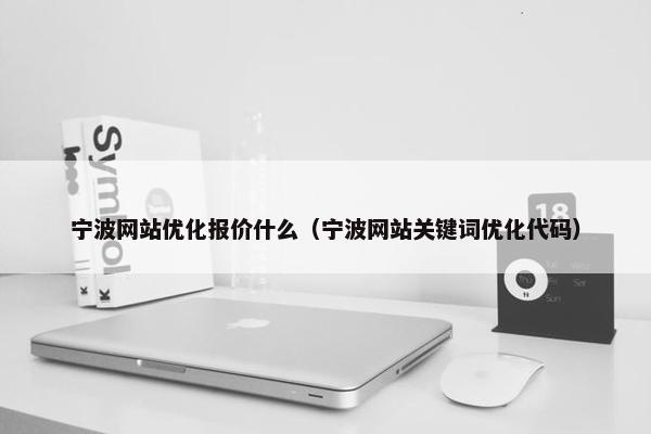 宁波网站优化报价什么（宁波网站关键词优化代码）