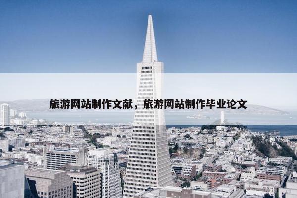 旅游网站制作文献，旅游网站制作毕业论文
