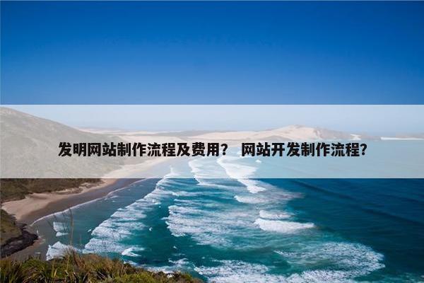 发明网站制作流程及费用？ 网站开发制作流程？