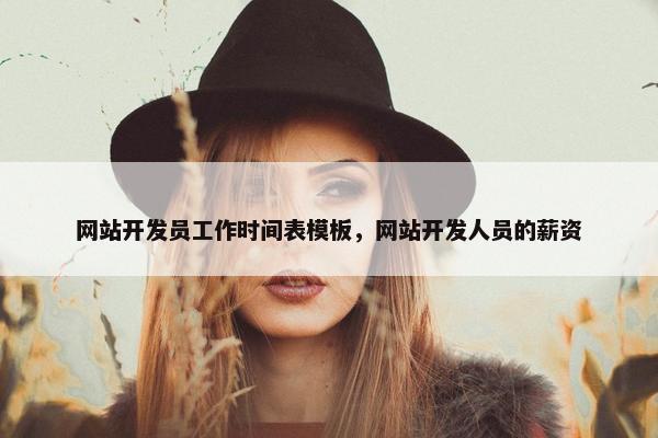 网站开发员工作时间表模板，网站开发人员的薪资