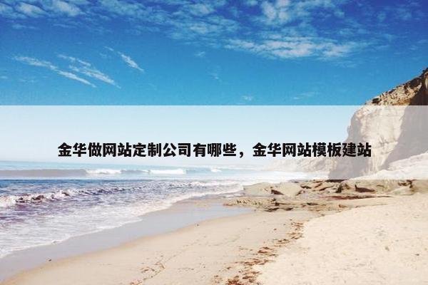 金华做网站定制公司有哪些，金华网站模板建站