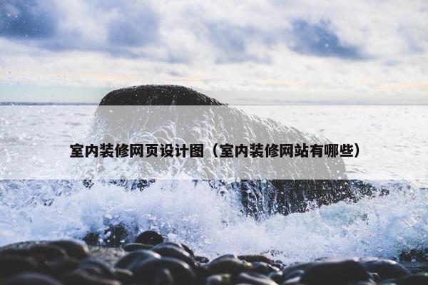室内装修网页设计图（室内装修网站有哪些）