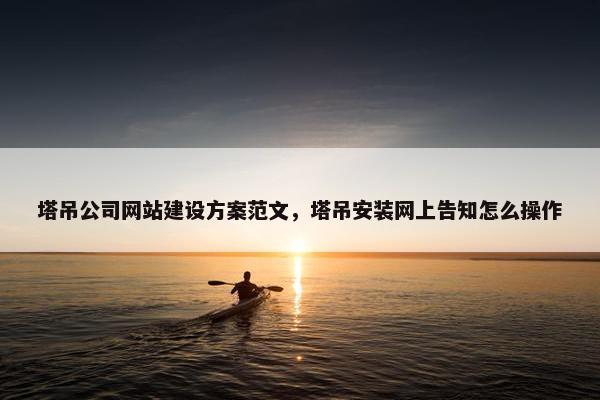 塔吊公司网站建设方案范文，塔吊安装网上告知怎么操作