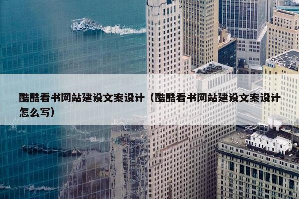 酷酷看书网站建设文案设计（酷酷看书网站建设文案设计怎么写）