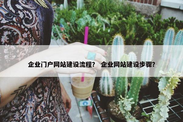 企业门户网站建设流程？ 企业网站建设步骤？