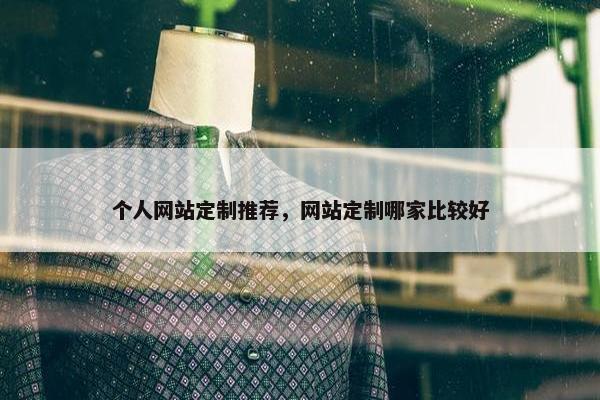 个人网站定制推荐，网站定制哪家比较好