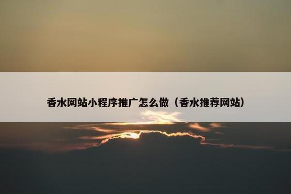 香水网站小程序推广怎么做（香水推荐网站）