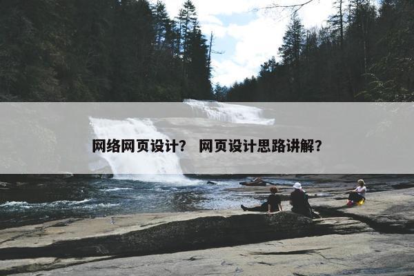 网络网页设计？ 网页设计思路讲解？