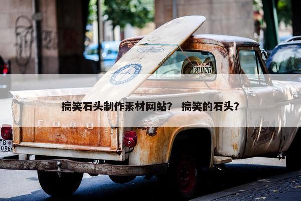 搞笑石头制作素材网站？ 搞笑的石头？