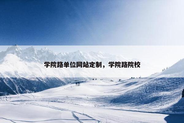 学院路单位网站定制，学院路院校