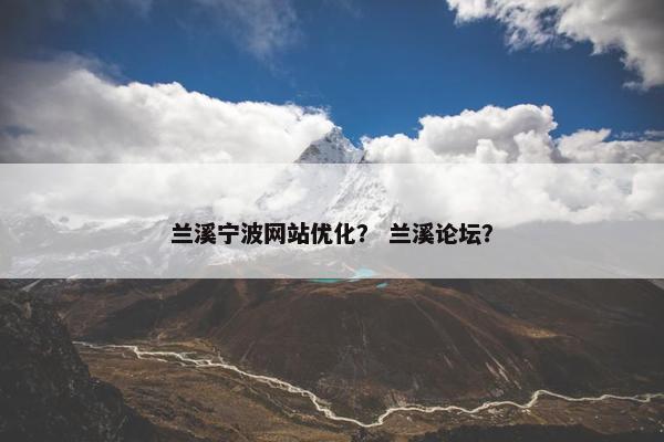 兰溪宁波网站优化？ 兰溪论坛？