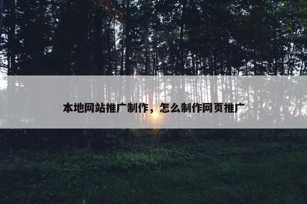 本地网站推广制作，怎么制作网页推广