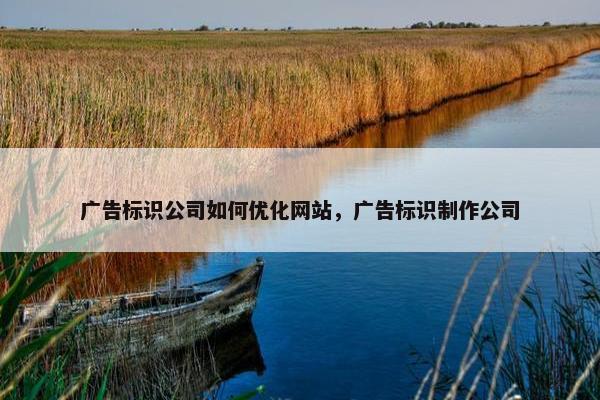 广告标识公司如何优化网站，广告标识制作公司