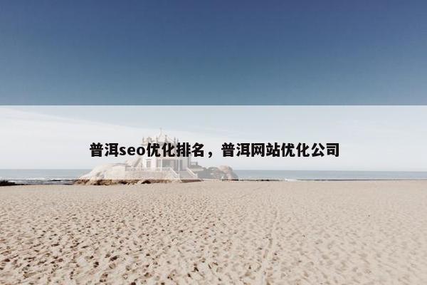 普洱seo优化排名，普洱网站优化公司