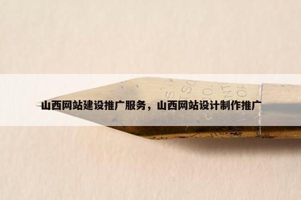 山西网站建设推广服务，山西网站设计制作推广