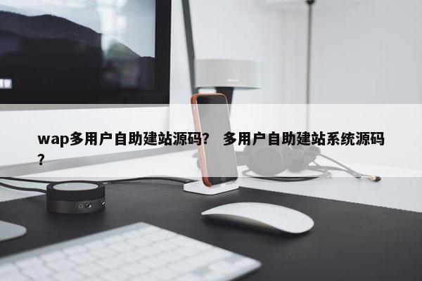 wap多用户自助建站源码？ 多用户自助建站系统源码？