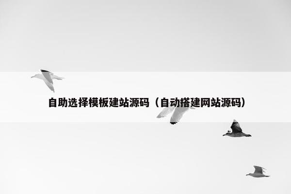 自助选择模板建站源码（自动搭建网站源码）
