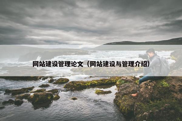 网站建设管理论文（网站建设与管理介绍）